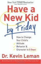 Cover art for Have a New Kid by Friday: How to Change Your Child's Attitude, Behavior & Character in 5 Days