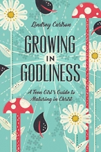 Cover art for Growing in Godliness: A Teen Girl's Guide to Maturing in Christ