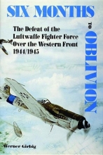 Cover art for Six Months to Oblivion: The Defeat of the Luftwaffe Fighter Force Over the Western Front 1944/1945