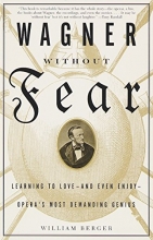 Cover art for Wagner Without Fear:  Learning to Love--and Even Enjoy--Opera's Most Demanding Genius