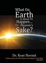 Cover art for What On Earth Is About To Happen For Heaven's Sake: A Dissertation on End Times According to the Holy Bible