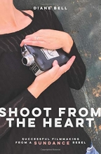 Cover art for Shoot from the Heart: Successful Filmmaking from a Sundance Rebel
