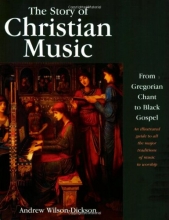 Cover art for The Story of Christian Music: from Gregorian Chant to Black Gospel, an Authoritative Illustrated Guide to All the Major Traditions of Music for Worship