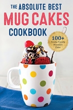 Cover art for Absolute Best Mug Cakes Cookbook: 100 Family-Friendly Microwave Cakes