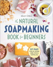 Cover art for The Natural Soap Making Book for Beginners: Do-It-Yourself Soaps Using All-Natural Herbs, Spices, and Essential Oils