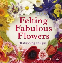 Cover art for Felting Fabulous Flowers: 30 Stunning Designs