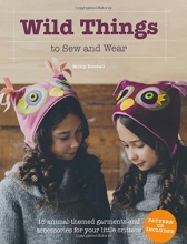 Cover art for Wild Things to Sew and Wear: 15 Animal-Themed Garments and Accessories for Your Little Critters