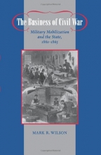 Cover art for The Business of Civil War: Military Mobilization and the State, 18611865 (Johns Hopkins Studies in the History of Technology)