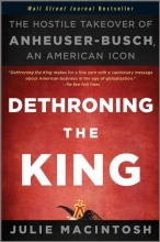 Cover art for Dethroning the King: The Hostile Takeover of Anheuser-Busch, an American Icon by MacIntosh, Julie (2011) Paperback