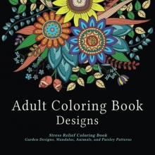 Cover art for Adult Coloring Book Designs: Stress Relief Coloring Book: Garden Designs, Mandalas, Animals, and Paisley Patterns