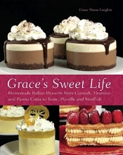 Cover art for Grace's Sweet Life: Homemade Italian Desserts from Cannoli, Tiramisu, and Panna Cotta to Torte, Pizzelle, and Struffoli