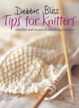 Cover art for Debbie Bliss Tips for Knitters: Stitches and Seams to Finishing Touches