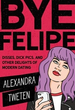 Cover art for Bye Felipe: Disses, Dick Pics, and Other Delights of Modern Dating