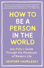 Cover art for How to Be a Person in the World: Ask Polly's Guide Through the Paradoxes of Modern Life