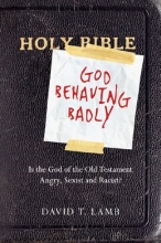 Cover art for God Behaving Badly: Is the God of the Old Testament Angry, Sexist and Racist?