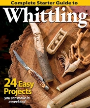 Cover art for Complete Starter Guide to Whittling: 24 Easy Projects You Can Make in a Weekend (Fox Chapel Publishing) Beginner-Friendly Step-by-Step Instructions, Tips, and Ready-to-Carve Patterns for Toys & Gifts