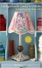 Cover art for The Lampshade Lady's Guide to Lighting Up Your Life: 50 Custom Lampshades & Lamps