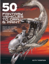 Cover art for 50 Fantasy Vehicles to Draw & Paint: Create Awe-Inspiring Crafts for Comics, Computer Games, and Graphic Novels (Quarto Book)