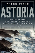 Cover art for Astoria: John Jacob Astor and Thomas Jefferson's Lost Pacific Empire: A Story of Wealth, Ambition, and Survival