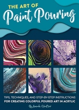 Cover art for The Art of Paint Pouring: Tips, techniques, and step-by-step instructions for creating colorful poured art in acrylic
