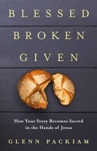 Cover art for Blessed Broken Given: How Your Story Becomes Sacred in the Hands of Jesus