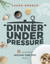 Cover art for Dinner Under Pressure: 6-Ingredient Instant One-Pot Meals