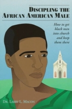 Cover art for Discipling the African American Male: How to Get Black Men into Church and Keep Them There