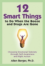 Cover art for 12 Smart Things to Do When the Booze and Drugs Are Gone: Choosing Emotional Sobriety through Self-Awareness and Right Action