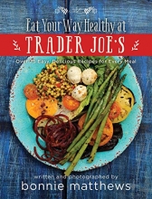 Cover art for The Eat Your Way Healthy at Trader Joe's Cookbook: Over 75 Easy, Delicious Recipes for Every Meal