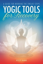 Cover art for Yogic Tools for Recovery: A Guide for Working the Twelve Steps
