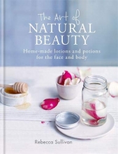 Cover art for The Art of Natural Beauty: Home-made lotions and potions for the face and body