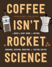 Cover art for Coffee Isn't Rocket Science: A Quick and Easy Guide to Buying, Brewing, Serving, Roasting, and Tasting Coffee