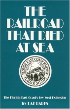 Cover art for The Railroad That Died at Sea: The Florida East Coast's Key West Extension