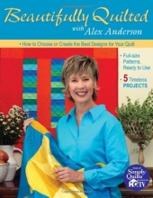 Cover art for Beautifully Quilted with Alex Anderson: How to Choose or Create the Best Designs for Your Quilt: 6 Timeless Projects, Full-Size Patterns, Ready to Use