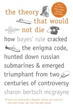 Cover art for The Theory That Would Not Die: How Bayes' Rule Cracked the Enigma Code, Hunted Down Russian Submarines, and Emerged Triumphant from Two Centuries of Controversy