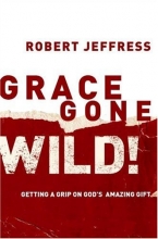 Cover art for Grace Gone Wild!: Getting a Grip on God's Amazing Gift