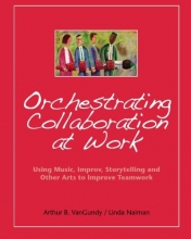 Cover art for Orchestrating Collaboration at Work: Using Music, Improv, Storytelling, and Other Arts to Improve Teamwork
