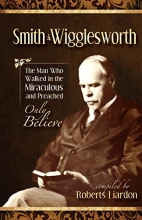 Cover art for Smith Wigglesworth: The Man Who Walked in the Miraculous and Preached Only Believe
