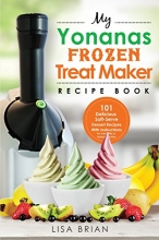 Cover art for My Yonanas Frozen Treat Maker Recipe Book: 101 Delicious Healthy, Vegetarian, Dairy & Gluten-Free, Soft Serve Fruit Desserts For Your Elite or Deluxe Machine (Ice Cream and Frozen Dessert Cookbooks)