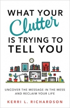 Cover art for What Your Clutter Is Trying to Tell You: Uncover the Message in the Mess and Reclaim Your Life