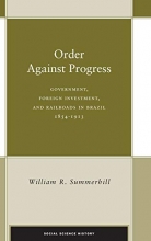 Cover art for Order Against Progress: Government, Foreign Investment, and Railroads in Brazil, 1854-1913 (Social Science History)