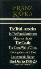 Cover art for Franz Kafka ; The Trial / America / In The Penal Settlement / Metamorphosis / The Castle / The Great Wall of China / Investigations of a Dog / Letter to his Father / The Diaries 1910-23