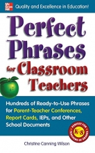 Cover art for Perfect Phrases for Classroom Teachers: Hundreds of Ready-to-Use Phrases for Parent-Teacher Conferences, Report Cards, IEPs and Other School (Perfect Phrases Series)