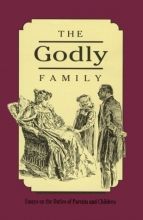 Cover art for The Godly Family: A Series of Essays on the Duties of Parents and Children