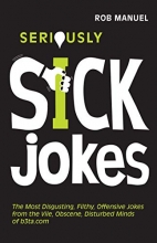 Cover art for Seriously Sick Jokes: The Most Disgusting, Filthy, Offensive Jokes from the Vile, Obscene, Disturbed Minds of b3ta.com