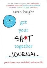 Cover art for Get Your Sh*t Together Journal: Practical Ways to Cut the Bullsh*t and Win at Life (A No F*cks Given Journal)