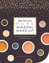 Cover art for Make Your Own Pure Mineral Makeup: 79 Easy Hypoallergenic Recipes for Radiant Beauty