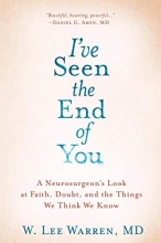 Cover art for I've Seen the End of You: A Neurosurgeon's Look at Faith, Doubt, and the Things We Think We Know