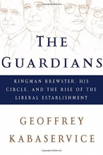 Cover art for The Guardians: Kingman Brewster, His Circle, and the Rise of the Liberal Establishment
