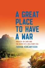 Cover art for A Great Place to Have a War: America in Laos and the Birth of a Military CIA